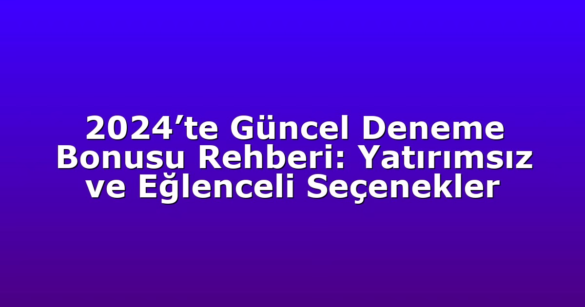 2024’te Güncel Deneme Bonusu Rehberi: Yatırımsız ve Eğlenceli Seçenekler