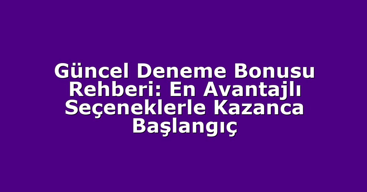 Güncel Deneme Bonusu Rehberi: En Avantajlı Seçeneklerle Kazanca Başlangıç