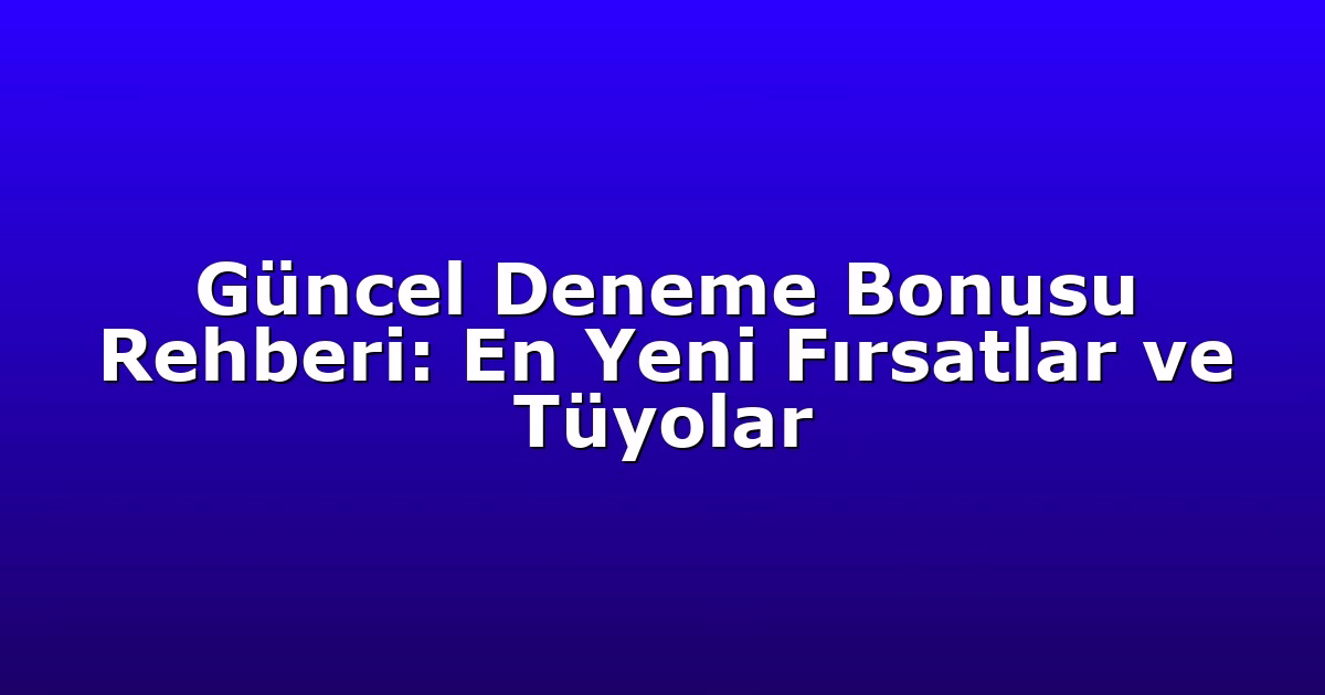 Güncel Deneme Bonusu Rehberi: En Yeni Fırsatlar ve Tüyolar